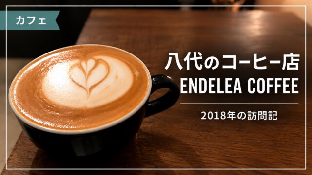 八代のコーヒー店 ENDELEA COFFEE 2018年の訪問記